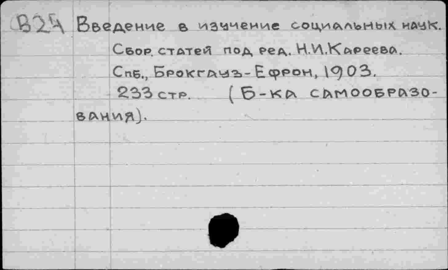 ﻿	Введение в избиение содилльных наук. Сбор статей под рел. НМ.Каееева.		
		Спк. EpoKTCHdiai-Ефрон	03.	
	SIXH . _ __	233 стр	 ( \ля)-	СЬгЛООБРРк'ЗО-
		'	
			
			1
			